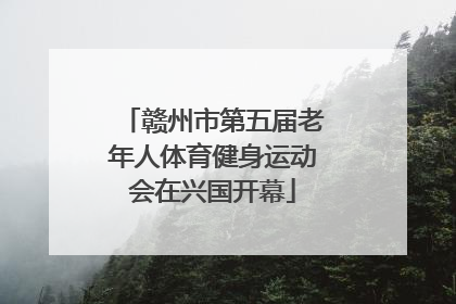 赣州市第五届老年人体育健身运动会在兴国开幕