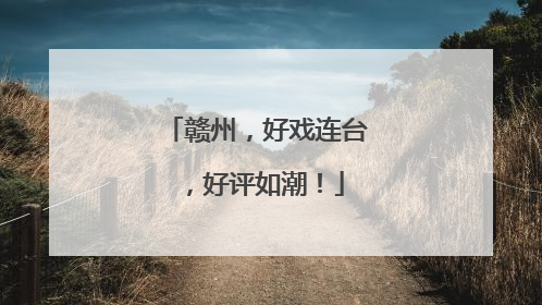 赣州，好戏连台，好评如潮！