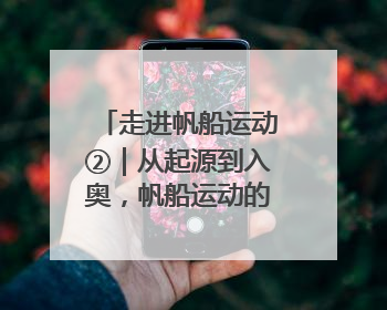 走进帆船运动②｜从起源到入奥，帆船运动的百年历史