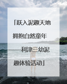跃入泥趣天地 拥抱自然童年——利津三幼泥趣体验活动