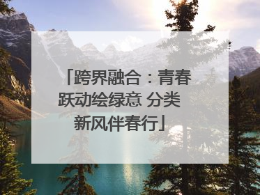 跨界融合：青春跃动绘绿意 分类新风伴春行