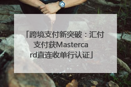 跨境支付新突破：汇付支付获Mastercard直连收单行认证