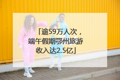 逾59万人次，端午假期鄂州旅游收入达2.5亿