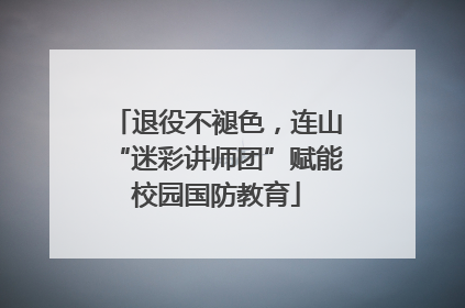 退役不褪色，连山“迷彩讲师团”赋能校园国防教育