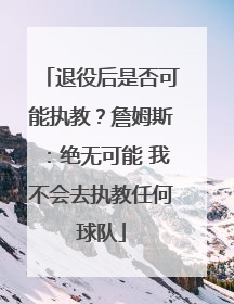 退役后是否可能执教？詹姆斯：绝无可能 我不会去执教任何球队