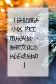 送健康进小区 内江市东兴区中医药文化惠民活动启动