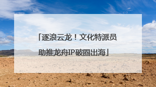 逐浪云龙！文化特派员助推龙舟IP破圈出海