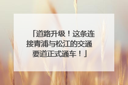 道路升级！这条连接青浦与松江的交通要道正式通车！