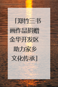 郑竹三书画作品捐赠金华开发区 助力家乡文化传承
