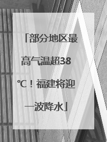 部分地区最高气温超38℃！福建将迎一波降水