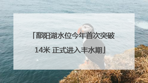 鄱阳湖水位今年首次突破14米 正式进入丰水期