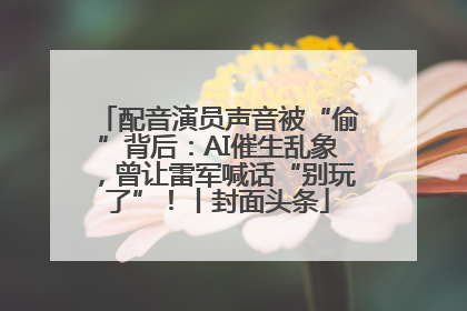 配音演员声音被“偷”背后：AI催生乱象，曾让雷军喊话“别玩了”！丨封面头条