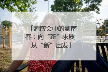 酒博会中的剑南春：向“新”求质 从“新”出发