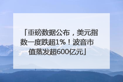 重磅数据公布，美元指数一度跌超1%！波音市值蒸发超600亿元