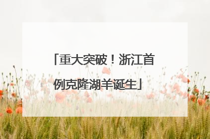 重大突破！浙江首例克隆湖羊诞生