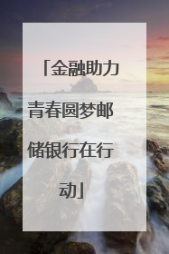 金融助力青春圆梦邮储银行在行动