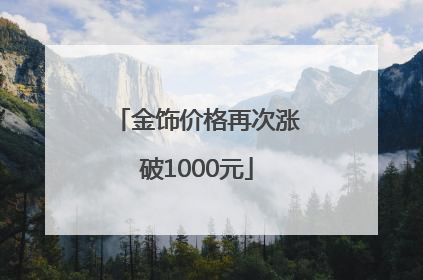 金饰价格再次涨破1000元
