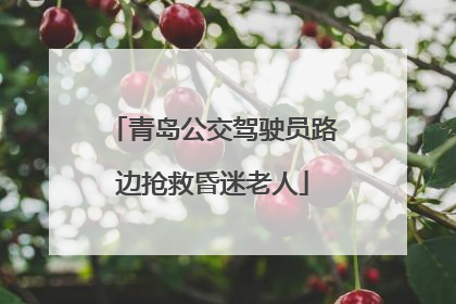 青岛公交驾驶员路边抢救昏迷老人