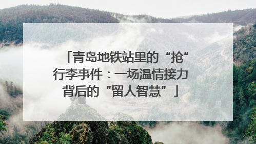 青岛地铁站里的“抢”行李事件：一场温情接力背后的“留人智慧”