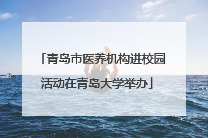 青岛市医养机构进校园活动在青岛大学举办