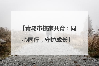 青岛市校家共育：同心同行，守护成长