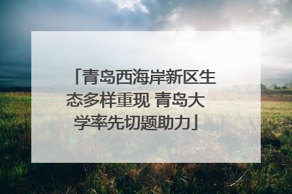 青岛西海岸新区生态多样重现 青岛大学率先切题助力