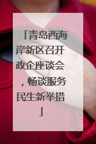 青岛西海岸新区召开政企座谈会，畅谈服务民生新举措