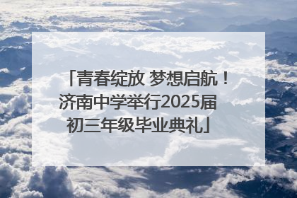 青春绽放 梦想启航！济南中学举行2025届初三年级毕业典礼