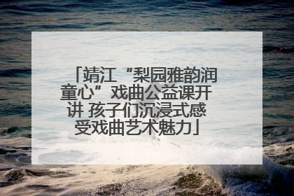 靖江“梨园雅韵润童心”戏曲公益课开讲 孩子们沉浸式感受戏曲艺术魅力