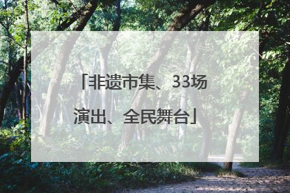非遗市集、33场演出、全民舞台
