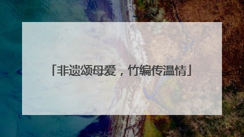非遗颂母爱，竹编传温情