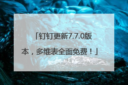 钉钉更新7.7.0版本，多维表全面免费！
