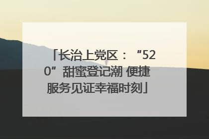 长治上党区：“520”甜蜜登记潮 便捷服务见证幸福时刻
