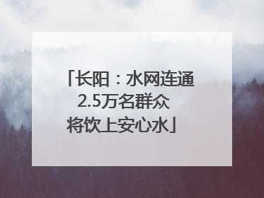 长阳：水网连通 2.5万名群众将饮上安心水