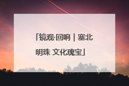 镜观·回响｜塞北明珠 文化瑰宝