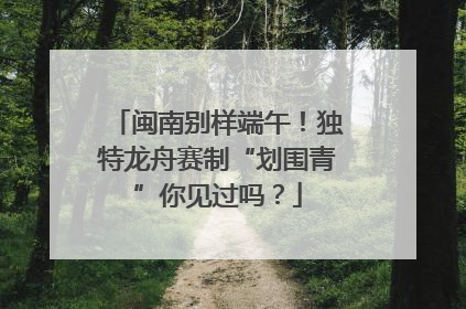 闽南别样端午！独特龙舟赛制“划围青”你见过吗？