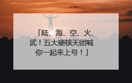 陆、海、空、火、武！五大硬核天团喊你一起来上号！