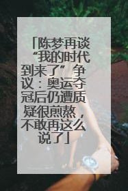 陈梦再谈“我的时代到来了”争议：奥运夺冠后仍遭质疑很煎熬，不敢再这么说了