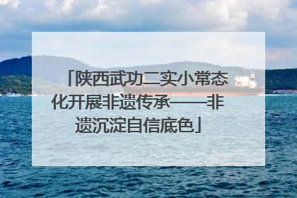 陕西武功二实小常态化开展非遗传承——非遗沉淀自信底色