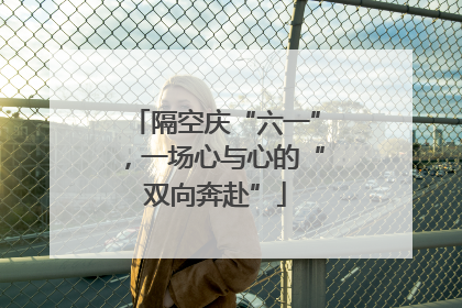 隔空庆“六一”，一场心与心的“双向奔赴”