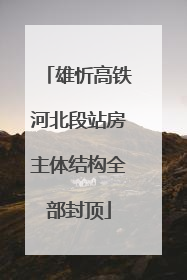 雄忻高铁河北段站房主体结构全部封顶