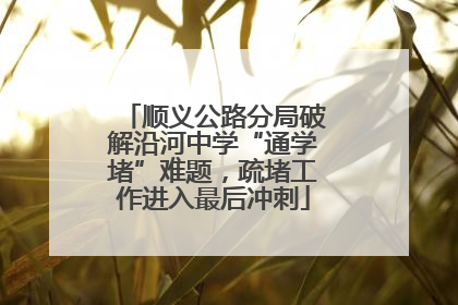 顺义公路分局破解沿河中学“通学堵”难题，疏堵工作进入最后冲刺