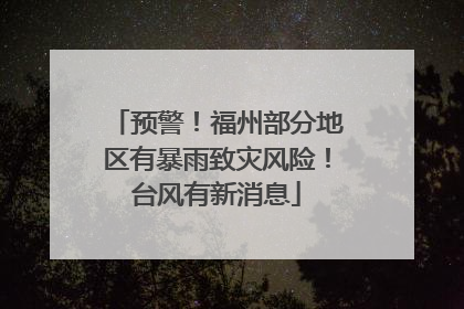 预警！福州部分地区有暴雨致灾风险！台风有新消息