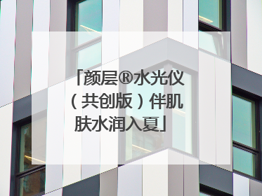 颜层®水光仪（共创版）伴肌肤水润入夏