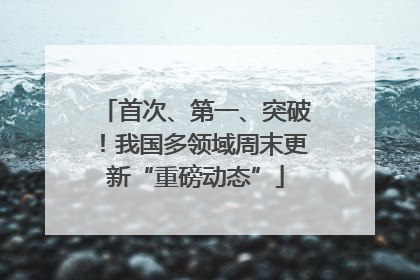 首次、第一、突破！我国多领域周末更新“重磅动态”