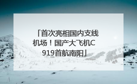 首次亮相国内支线机场！国产大飞机C919首航南阳