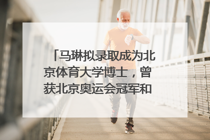马琳拟录取成为北京体育大学博士，曾获北京奥运会冠军和4次世界杯冠军