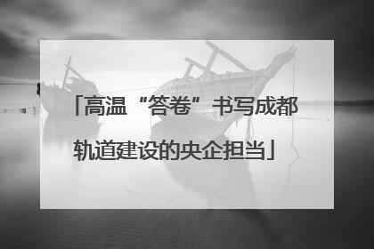 高温“答卷”书写成都轨道建设的央企担当
