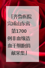 齐鲁医院完成山东省第1700例非血缘造血干细胞捐献采集