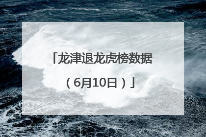 龙津退龙虎榜数据（6月10日）